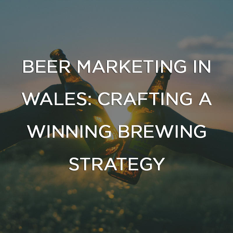 Beer Marketing in Wales Crafting a Winning Brewing Strategy